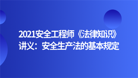 2021安全工程师《法律知识》讲义：安全生产法的基本规定.png