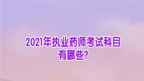 2021年执业药师考试科目有哪些.png