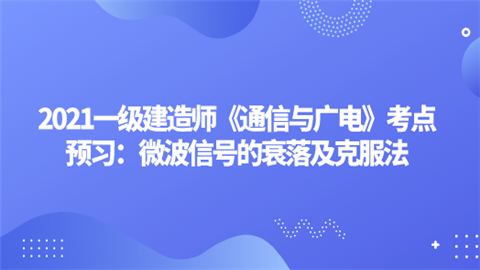 2021一级建造师《通信与广电》考点预习：微波信号的衰落及克服法.png