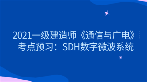 2021一级建造师《通信与广电》考点预习：SDH数字微波系统.png