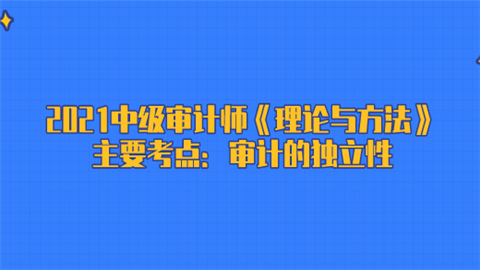 2021中级审计师《理论与方法》主要考点：审计的独立性.png