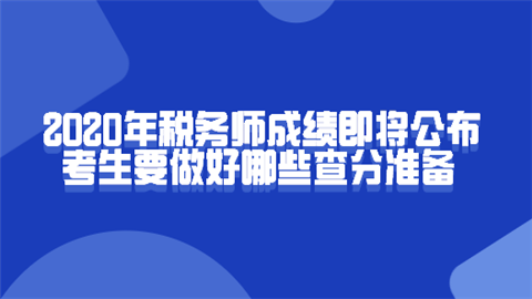 2020年税务师成绩即将公布 考生要做好哪些查分准备.png