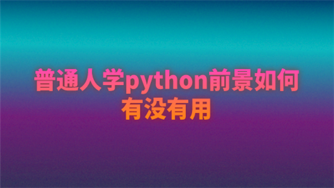 普通人学python前景如何 有没有用.png