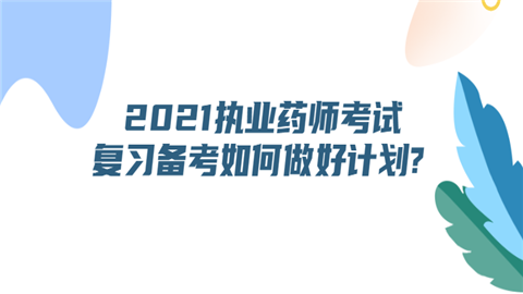 2021执业药师考试复习备考如何做好计划.png