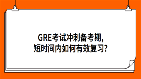 GRE考试冲刺备考期,短时间内如何有效复.png