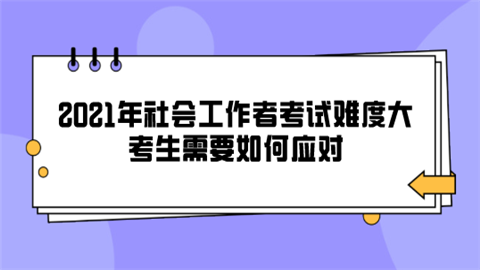 2021年社会工作者考试难度大 考生需要如何应对.png