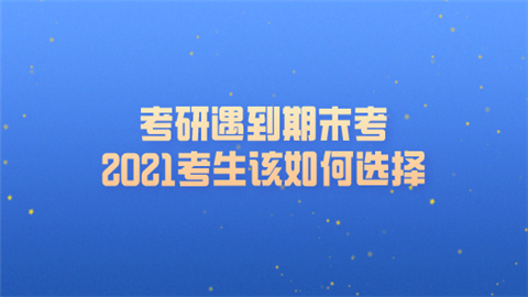 考研遇到期末考 2021考生该如何选择.png