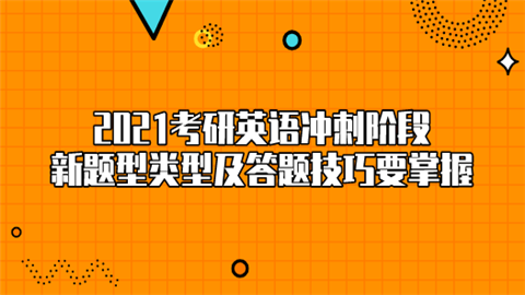 2021考研英语冲刺阶段 新题型类型及答题技巧要掌握.png