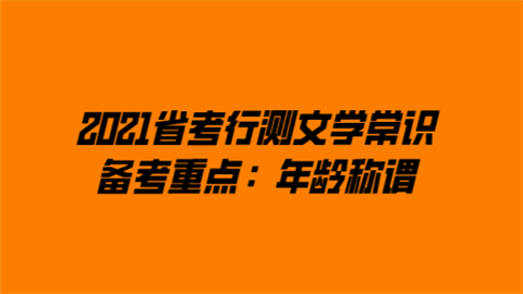 2021省考行测文学常识备考重点：年龄称谓.png