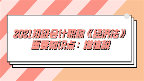 2021初级会计职称《经济法》重要知识点：增值税.png