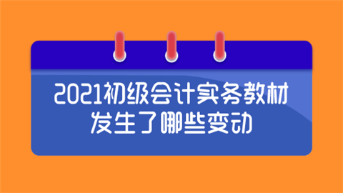 2021初级会计实务教材发生了哪些变动.png