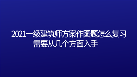 2021一级建筑师方案作图题怎么复习 需要从几个方面入手.png