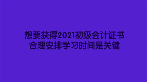 想要获得2021<a style='color:#2f2f2f;cursor:pointer;' href='http://wenda.hqwx.com/cat-37.html'>初级会计证</a>书 合理安排学习时间是关键.png