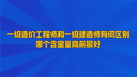 一级造价工程师和一级建造师有何区别 哪个含金量高前景好.png