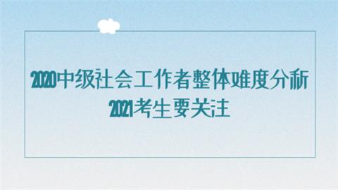 2020中级社会工作者整体难度分析 2021考生要关注.png