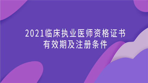 2021临床执业医师资格证书有效期及注册条件.png