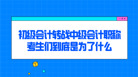 初级会计转战中级会计职称 考生们到底是为了什么.png