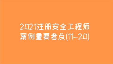 2021注册安全工程师案例重要考点(11-20).png