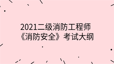 2021二级消防工程师《消防安全》考试大纲.png