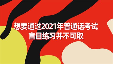 想要通过2021年普通话考试 盲目练习并不可取.png