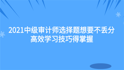 2021中级审计师选择题想要不丢分 高效学习技巧得掌握.png