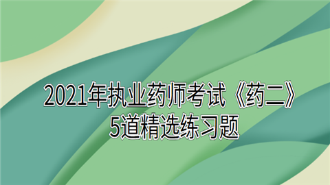 2021年<a style='color:#2f2f2f;cursor:pointer;' href='http://wenda.hqwx.com/article-33630.html'>执业药师考试</a>《药二》5道精选练习题.png