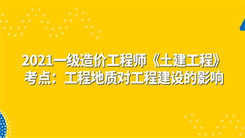 2021一级造价工程师《土建工程》考点：工程地质对工程建设的影响.png