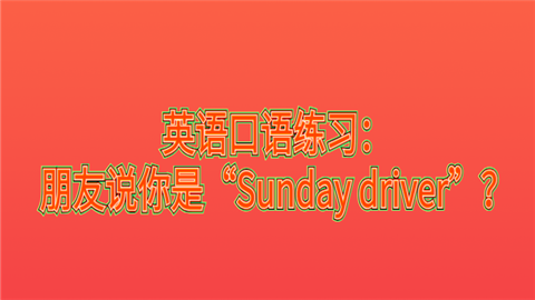 <a style='color:#2f2f2f;cursor:pointer;' href='http://wenda.hqwx.com/article-35030.html'>英语口语</a>练习：朋友说你是“Sunday driver”？.png