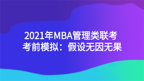 2021年MBA管理类联考考前模拟：假设无因无果.png