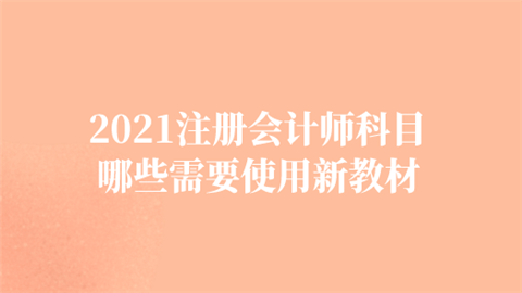 2021注册会计师科目哪些需要使用新教材.png