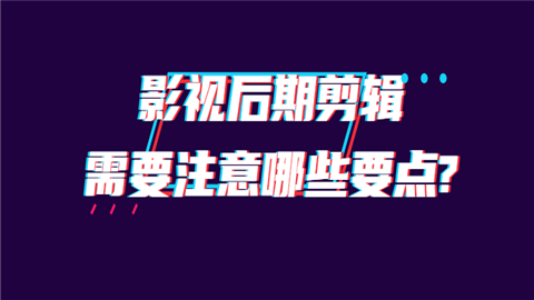 影视后期剪辑需要注意哪些要点.png