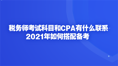 税务师考试科目和CPA有什么联系 2021年如何搭配备考.png