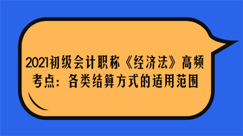 2021初级会计职称《经济法》高频考点：各类结算方式的适用范围.png