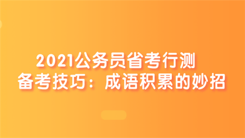 2021公务员省考行测备考技巧：成语积累的妙招.png