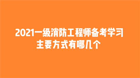 2021一级消防工程师备考学习 主要方式有哪几个.png