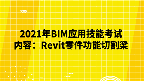 2021年BIM应用技能考试内容：Revit零件功能切割梁.png
