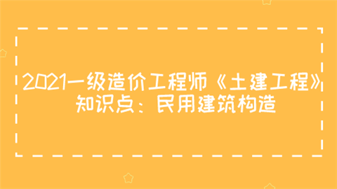 2021一级造价工程师《土建工程》知识点：民用建筑构造.png