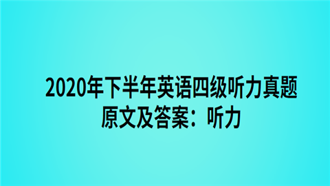 2020年下半年英语四级听力真题原文及答案：听力.png