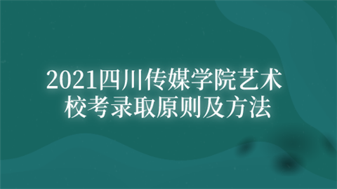 2021四川传媒学院艺术校考录取原则及方法.png