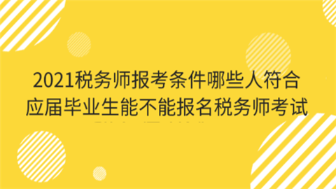 2021税务师报考条件哪些人符合 应届毕业生能不能报名税务师考试.png