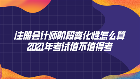 注册会计师阶段变化性怎么算 2021年考试值不值得考.png