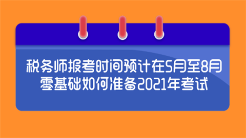 税务师报考时间预计在5月至8月 零基础如何准备2021年考试.png