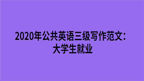 2020年<a style='color:#2f2f2f;cursor:pointer;' href='http://wenda.hqwx.com/article-34730.html'>公共英语三级</a>写作范文：<a style='color:#2f2f2f;cursor:pointer;' href='http://wenda.hqwx.com/article-32884.html'>大学生</a><a style='color:#2f2f2f;cursor:pointer;' href='http://wenda.hqwx.com/article-35070.html'>就业</a>.png