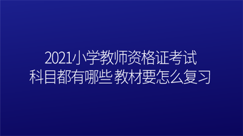 2021小学<a style='color:#2f2f2f;cursor:pointer;' href='http://wenda.hqwx.com/article-34778.html'>教师资格证考试</a>科目都有哪些 教材要怎么复习.png