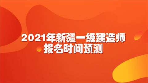 2021年新疆一级建造师报名时间预测.png