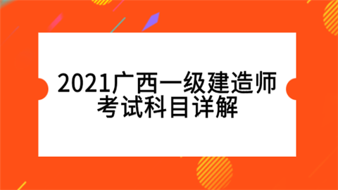 2021广西<a style='color:#2f2f2f;cursor:pointer;' href='http://wenda.hqwx.com/article-35582.html'>一级建造师考试科目</a>详解.png