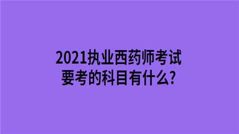 2021执业西药师考试要考的科目有什么.png