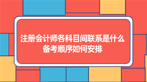 注册会计师各科目间联系是什么 备考顺序如何安排.png