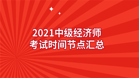 2021中级经济师考试时间节点汇总.png