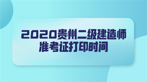 2020贵州二级建造师准考证打印时间.png